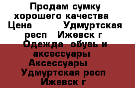 Продам сумку хорошего качества › Цена ­ 600 - Удмуртская респ., Ижевск г. Одежда, обувь и аксессуары » Аксессуары   . Удмуртская респ.,Ижевск г.